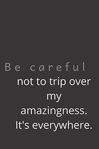 Be Careful Not to Trip Over My Amazingness. It's Everywhere.