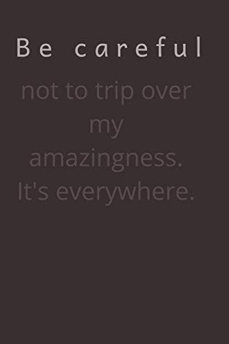 Be Careful Not to Trip Over My Amazingness. It's Everywhere