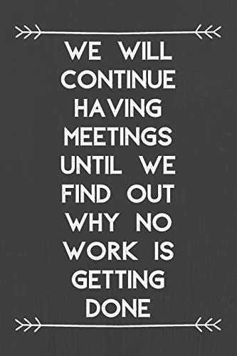 We Will Continue Having Meetings Until We Find Out Why No Work Is Getting Done The Best Gift for Coworker Teammates Freinds Students Business Office with Funny Saying in the Cover.