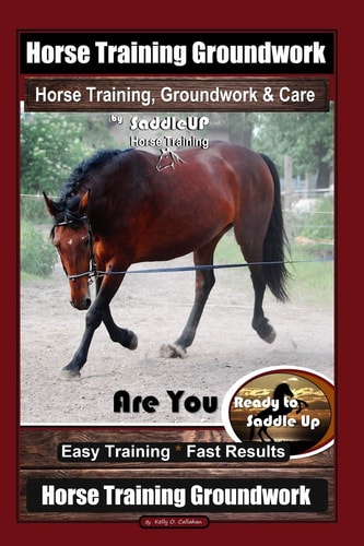 Horse Training Groundwork, Horse Training, Groundwork & Care By SaddleUP Horse Training, Are You Ready to Saddle Up? Easy Training * Fast Results, Horse Training Groundwork