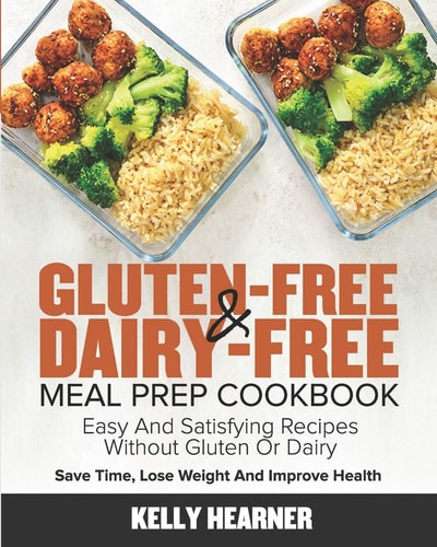 Gluten-Free & Dairy-Free Meal Prep Cookbook Easy and Satisfying Recipes Without Gluten Or Dairy Save Time, Lose Weight and Improve Health 30-Day Meal Plan