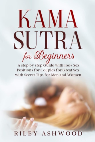 Kama Sutra for Beginners A Step by Step Guide with 100+ Sex Positions for Couples for Great Sex with Secret Tips for Men and Women.