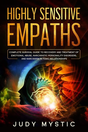 Highly Sensitive Empaths The Complete Survival Guide to Recovery and Cure from Emotional Abuse and Escape from a Narcissist, Narcissistic Personality Disorders, and Narcissism in Toxic Relationships