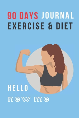 Hello New Me 90 DAYS EXERCISE & DIET for WOMEN: Be Healthier Be Better Be the Best Version of You; Great Gift for Yourself, Friend, Mom, Aunt, Sister, Daughter, Cousin, Coworker, Boss Who Love to Be in Good Shape, Fitness Training, Body Building, Dieting