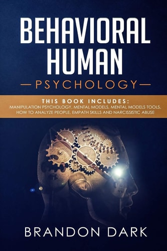 Behavioral Human Psychology This Book Includes: Manipulation Psychology, Mental Models, Mental Models Tools, How to Analyze People, Empath Skills and Narcissistic Abuse