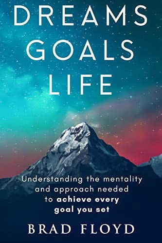 Dreams Goals Life Understanding the Mentality and Approach Needed to Achieve Every Goal You Set