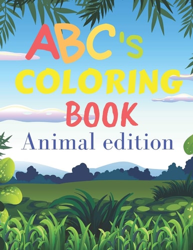 ABCs Coloring Book Animal Edition ABCs Coloring Book with Animals / for Children from 2 Years Old to 6 Years Old / Helps Your Child Develop His Creativity