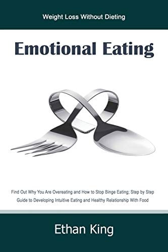 Emotional Eating Weight Loss Without Dieting Find Out Why You Are Overeating and How to Stop Binge Eating; Step by Step Guide to Develop Intuitive Eating and Healthy Relationship With Food