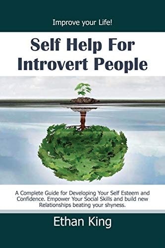 Self Help for Introvert People Improve Your Life! a Complete Guide for Developing Your Self Esteem and Confidence. Empower Your Social Skills and Build New Relationships Beating Your Shyness