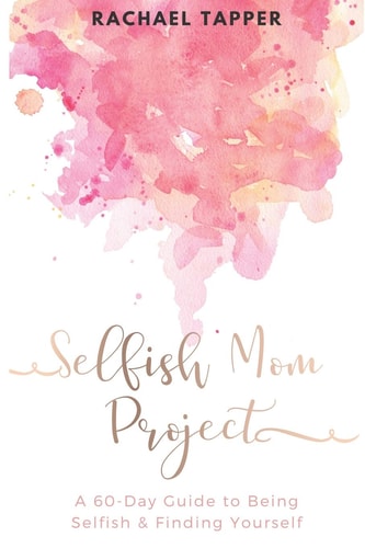Selfish Mom Project A 60-Day Guide to Being Selfish and Finding Yourself