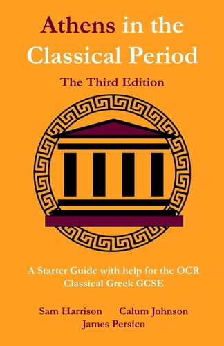 Athens in the Classical Period - The Third Edition An Updated Starter Guide with Help for the OCR Classical Greek GCSE