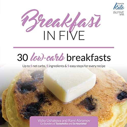 Breakfast in Five 30 Low Carb Breakfasts. Up to 5 Net Carbs, 5 Ingredients & 5 Easy Steps for Every Recipe.