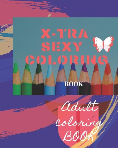 X-Tra Sexy Coloring Book Adult Coloring Book for Relaxation and Exploration