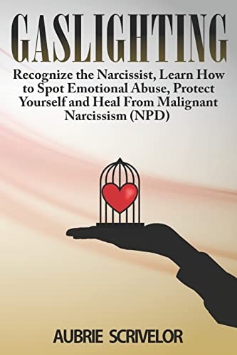 Gaslighting Recognize the Narcissist, Learn How to Spot Emotional Abuse, Protect Yourself and Heal From Malignant Narcissism (NPD)