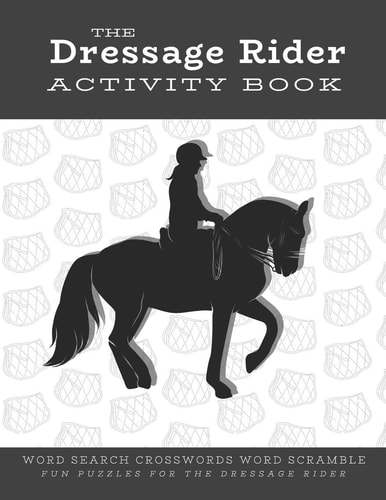 The Dressage Rider Activity Book Word Search Crosswords Word Scramble Fun Puzzles for the Dressage Rider - Horse Show Gift for Relaxation and Stress Relief