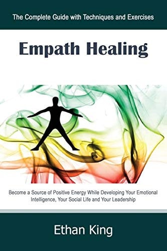 Empath Healing The Complete Guide with Techniques and Exercises: Become a Source of Positive Energy While Developing Your Emotional Intelligence, Your Social Life and Your Leadership