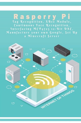 Raspberry Pi - New Tech Tag Recognition, XBee Module, Continuous Face Recognition, Interfacing MCP4725 12-Bit DAC, Manufacture Your Own Google, Set Up a Minecraft Server Etc. . ,