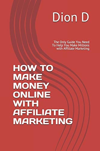How to Make Money Online with Affiliate Marketing The Only Guide You Need To Help You Make Millions with Affiliate Marketing