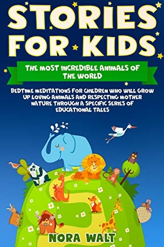 Stories for Kids The Most Incredible Animals of the World Bedtime Meditations for Children Who Will Grow Up Loving Animals and Respecting Mother Nature Through a Specific Series of Educational Tales