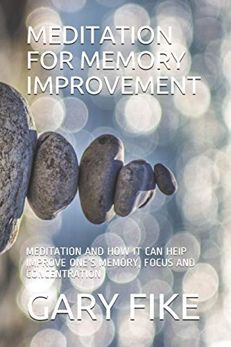 Meditation for Memory Improvement Meditation and How It Can Heip Improve One's Memory, Focus and Concentration