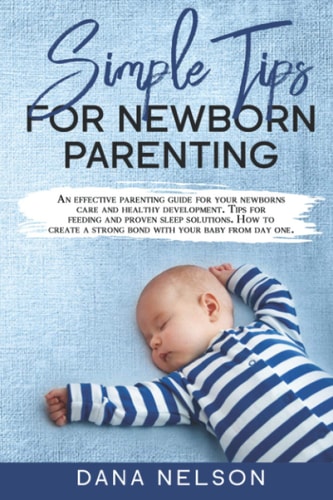 Simple Tips for Newborn Parenting An Effective Parenting Guide for Your Newborns Care and Healthy Development. Tips for Feeding and Proven Sleep Solutions. How to Create a Strong Bond with Your Baby
