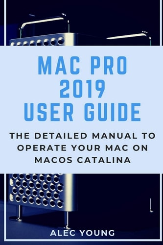Mac Pro 2019 User Guide The Detailed Manual to Operate Your Mac on MacOS Catalina