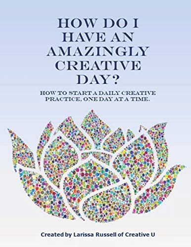 How Do I Have an Amazingly Creative Day? How to Start a Daily Creative Practice, One Day at a Time.