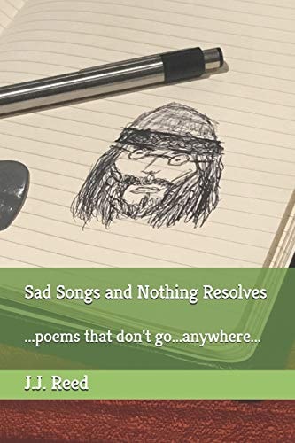 Sad Songs and Nothing Resolves ... Poems That Don't Go... Anywhere...
