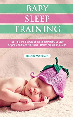 Baby Sleep Training Top Tips and Secrets to Teach Your Baby to Stop Crying and Sleep All Night - Better Nights and Naps