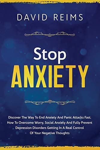 Stop Anxiety Discover the Way to End Anxiety and Panic Attacks Fast. How to Overcome Worry, Social Anxiety and Fully Prevent Depression Disorders Getting in a Real Control of Your Negative Thoughts
