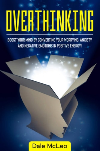 Overthinking Boost Your Mind by Converting Your Worrying, Anxiety and Negative Emotions in Positive Energy!