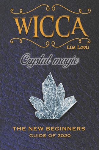Wicca Crystal Magic The New Book of 2020, a Beginner's Guide for Wiccan Or Other Practitioner of Witchcraft With Simple Crystal and Stone Spells, an Easy Starter Kit.