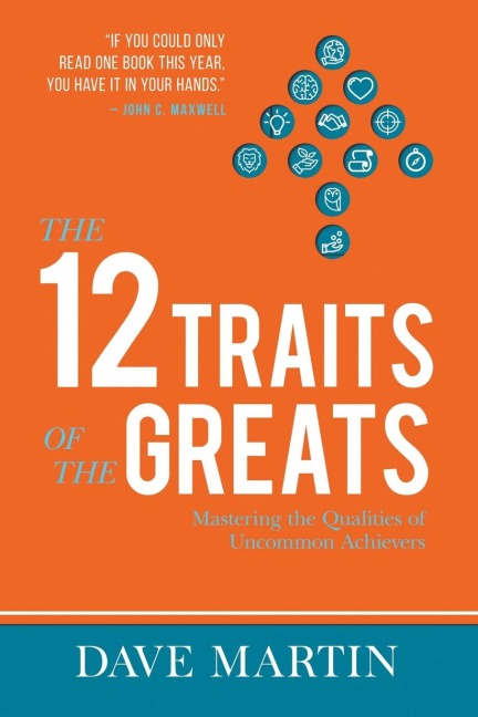 The 12 Traits of the Greats: Mastering The Qualities Of Uncommon Achievers