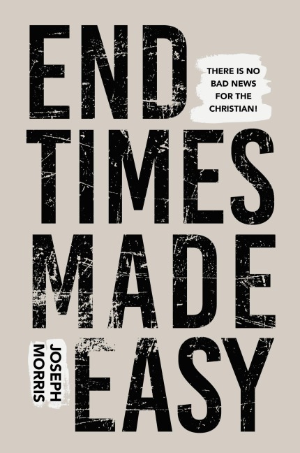 End Times Made Easy: There Is No Bad News for the Christian!