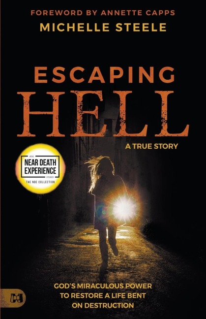 Escaping Hell: A True Story of Gods Miraculous Power to Restore a Life Bent on Destruction