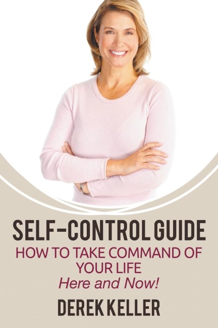 Self-Control Guide: How to Take Command of Your Life - Here and Now!