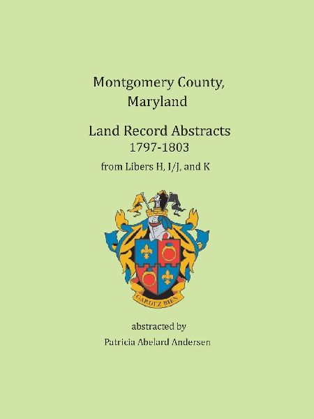Montgomery County, Maryland Land Record Abstracts, 1797-1803: Libers H, I/J, and K