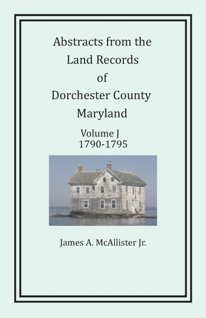 Abstracts from the Land Records of Dorchester County, Maryland, Volume J: 1790-1795