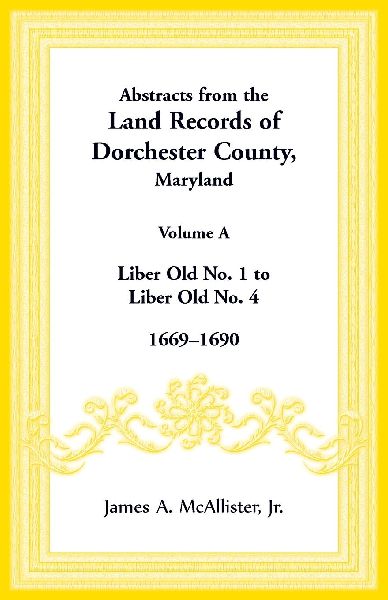Abstracts from the Land Records of Dorchester County, Maryland, Volume A: 1669-1690