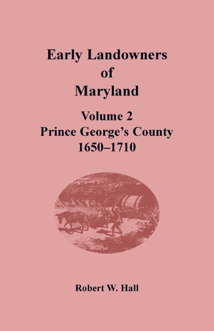 Early Landowners of Maryland, Volume 2: Prince Georges County, 1650-1710