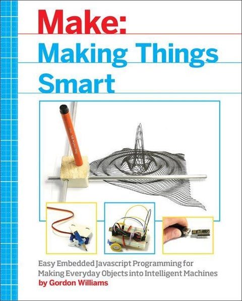 Making Things Smart: Easy Embedded JavaScript Programming for Making Everyday Objects Into Intelligent Machines