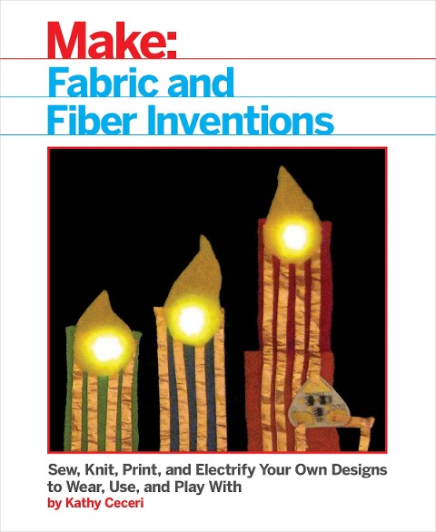 Fabric and Fiber Inventions: Sew, Knit, Print, and Electrify Your Own Designs to Wear, Use, and Play with