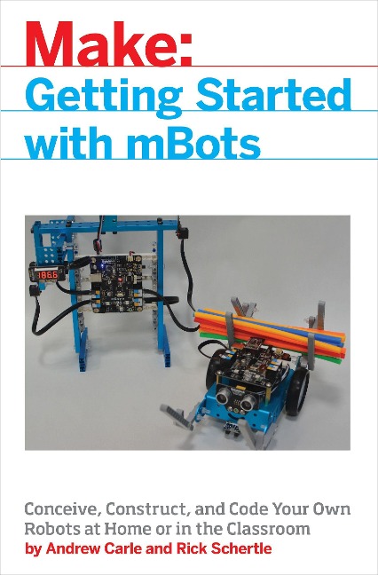 Mbot for Makers: Conceive, Construct, and Code Your Own Robots at Home or in the Classroom