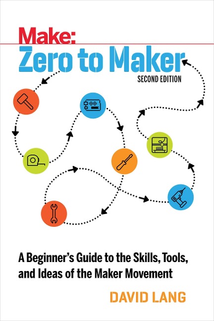 Zero to Maker: A Beginners Guide to the Skills, Tools, and Ideas of the Maker Movement