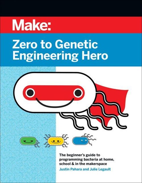Zero to Genetic Engineering Hero: The Beginners Guide to Programming Bacteria at Home, School, & in the Makerspace