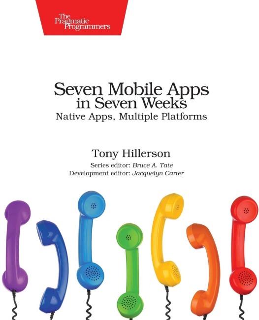 Seven Mobile Apps in Seven Weeks: Native Apps, Multiple Platforms
