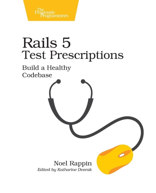 Rails 5 Test Prescriptions: Build a Healthy Codebase