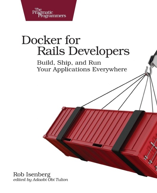 Docker for Rails Developers: Build, Ship, and Run Your Applications Everywhere