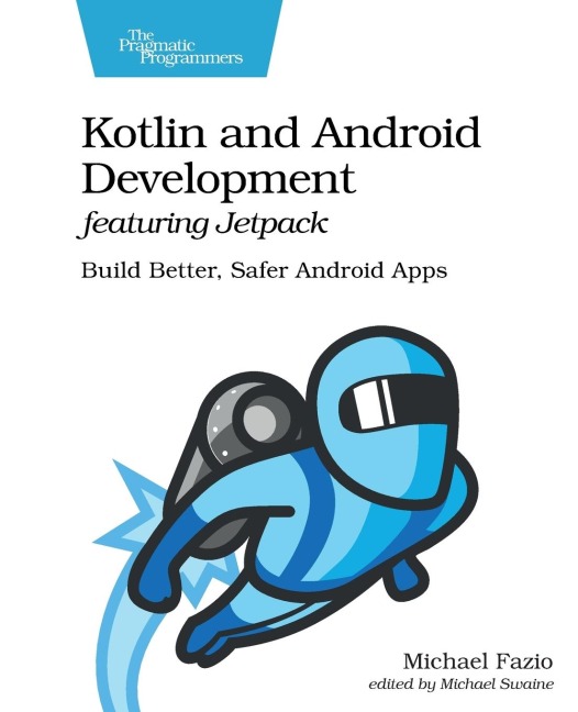 Kotlin and Android Development Featuring Jetpack: Build Better, Safer Android Apps