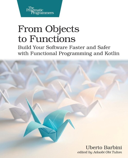 From Objects to Functions: Build Your Software Faster and Safer with Functional Programming and Kotlin